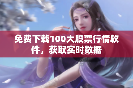 免費下載100大股票行情軟件，獲取實時數據