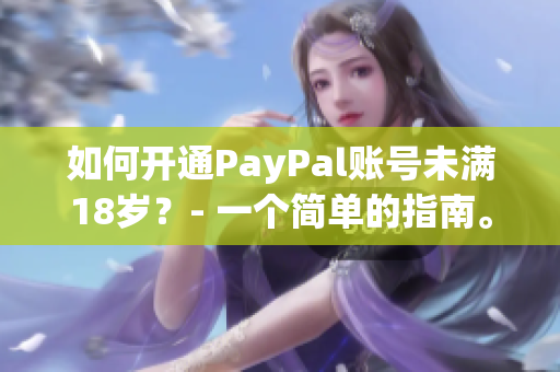 如何開(kāi)通PayPal賬號(hào)未滿(mǎn)18歲？- 一個(gè)簡(jiǎn)單的指南。