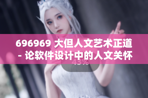 696969 大但人文藝術(shù)正道 - 論軟件設(shè)計中的人文關(guān)懷和藝術(shù)價值