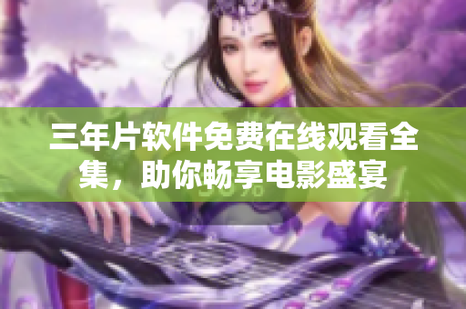 三年片軟件免費在線觀看全集，助你暢享電影盛宴