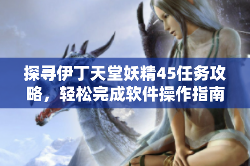 探尋伊丁天堂妖精45任務(wù)攻略，輕松完成軟件操作指南