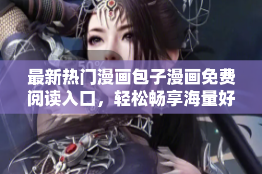 最新熱門漫畫包子漫畫免費閱讀入口，輕松暢享海量好漫畫！