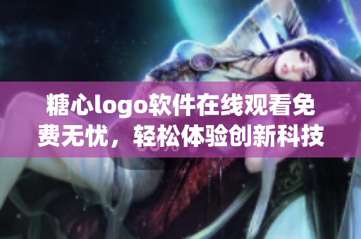 糖心logo軟件在線觀看免費無憂，輕松體驗創(chuàng)新科技
