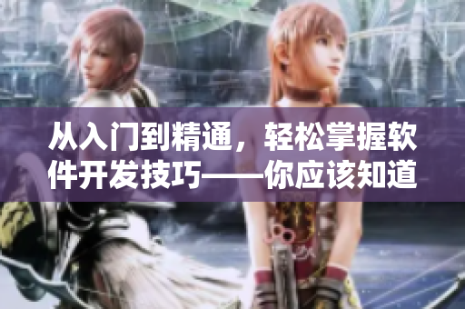 從入門到精通，輕松掌握軟件開發(fā)技巧——你應(yīng)該知道的幾個(gè)關(guān)鍵點(diǎn)
