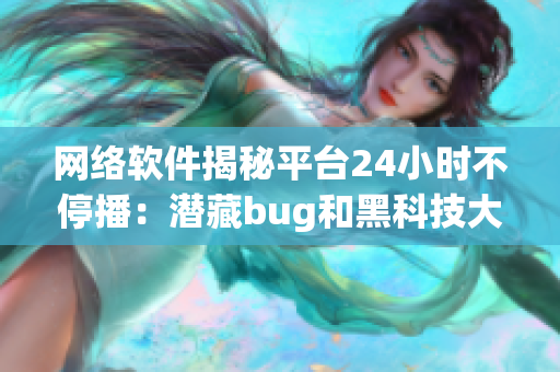 網(wǎng)絡(luò)軟件揭秘平臺(tái)24小時(shí)不停播：潛藏bug和黑科技大揭秘~