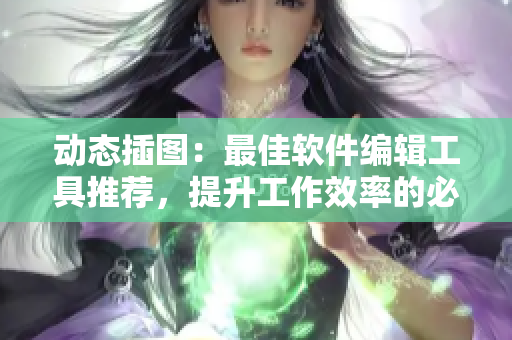 動(dòng)態(tài)插圖：最佳軟件編輯工具推薦，提升工作效率的必備良器