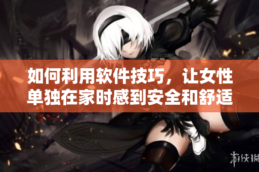 如何利用軟件技巧，讓女性單獨(dú)在家時(shí)感到安全和舒適