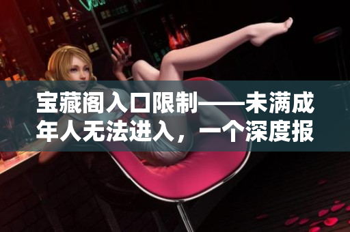 寶藏閣入口限制——未滿成年人無法進入，一個深度報道