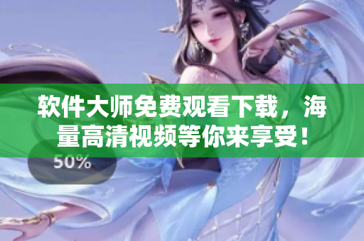 軟件大師免費(fèi)觀看下載，海量高清視頻等你來享受！