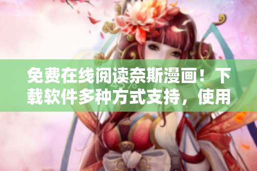 免費在線閱讀奈斯漫畫！下載軟件多種方式支持，使用更便捷！