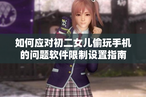 如何應(yīng)對初二女兒偷玩手機的問題軟件限制設(shè)置指南