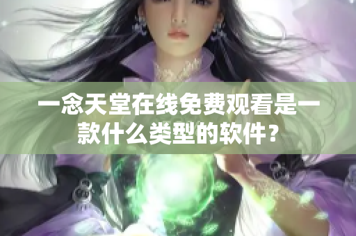 一念天堂在線免費觀看是一款什么類型的軟件？