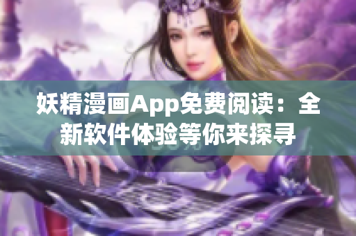 妖精漫畫App免費閱讀：全新軟件體驗等你來探尋