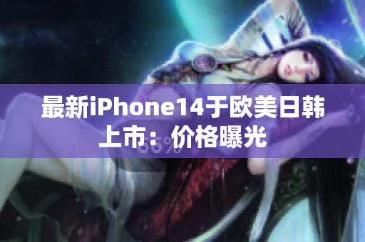 最新iPhone14于歐美日韓上市：價(jià)格曝光