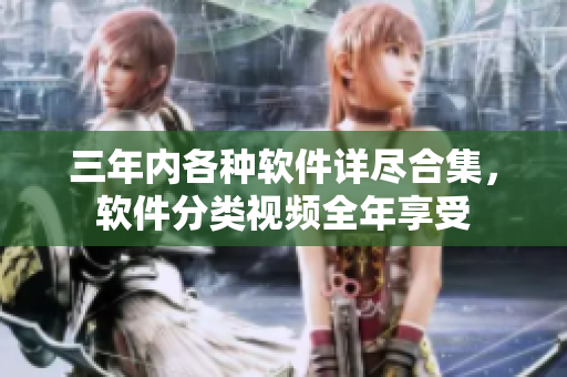 三年內(nèi)各種軟件詳盡合集，軟件分類視頻全年享受