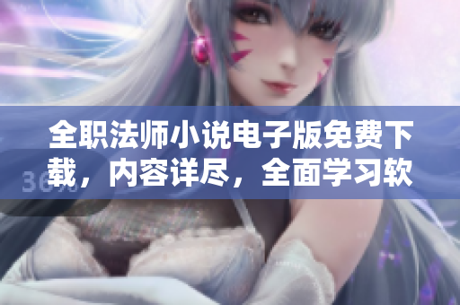 全職法師小說(shuō)電子版免費(fèi)下載，內(nèi)容詳盡，全面學(xué)習(xí)軟件開(kāi)發(fā)技能