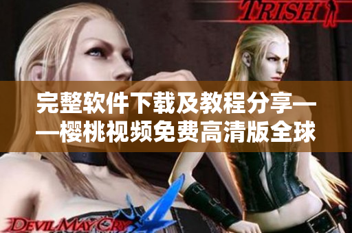 完整軟件下載及教程分享——櫻桃視頻免費(fèi)高清版全球資源匯總