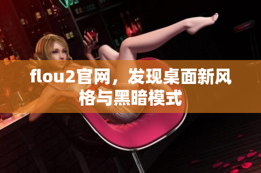 flou2官網(wǎng)，發(fā)現(xiàn)桌面新風(fēng)格與黑暗模式