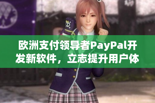 歐洲支付領(lǐng)導(dǎo)者PayPal開發(fā)新軟件，立志提升用戶體驗(yàn)