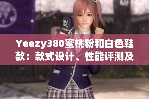 Yeezy380蜜桃粉和白色鞋款：款式設(shè)計(jì)、性能評(píng)測(cè)及網(wǎng)絡(luò)熱度分析