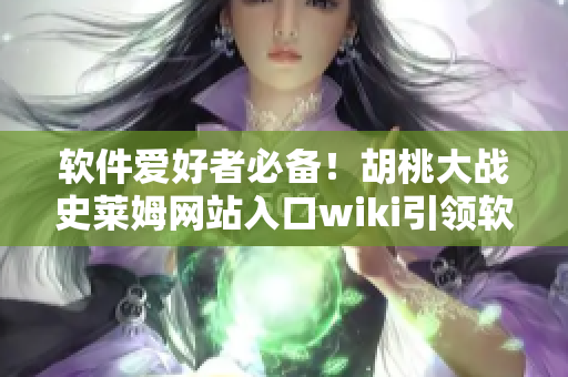軟件愛好者必備！胡桃大戰(zhàn)史萊姆網(wǎng)站入口wiki引領(lǐng)軟件信息世界