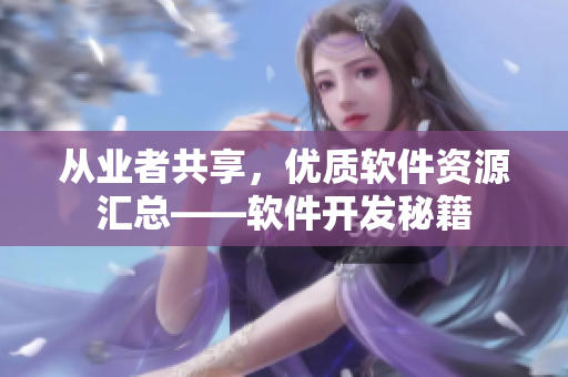 從業(yè)者共享，優(yōu)質(zhì)軟件資源匯總——軟件開發(fā)秘籍