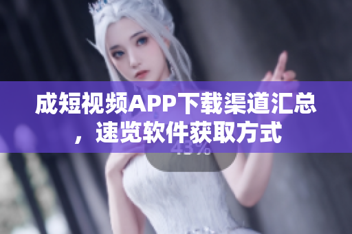 成短視頻APP下載渠道匯總，速覽軟件獲取方式
