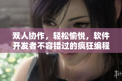 雙人協(xié)作，輕松愉悅，軟件開發(fā)者不容錯過的瘋狂編程模式