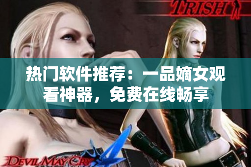 熱門軟件推薦：一品嫡女觀看神器，免費(fèi)在線暢享