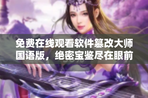免費在線觀看軟件篡改大師國語版，絕密寶鑒盡在眼前