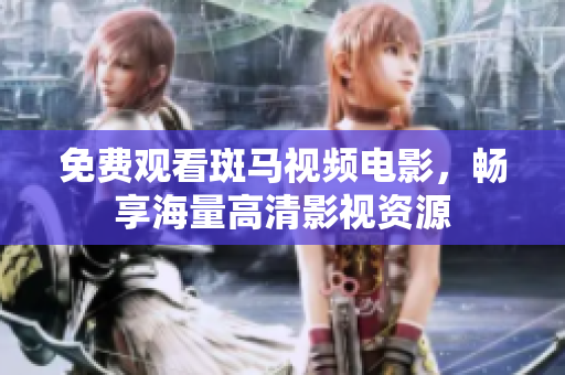 免費(fèi)觀看斑馬視頻電影，暢享海量高清影視資源