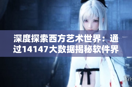 深度探索西方藝術世界：通過14147大數據揭秘軟件界設計靈感
