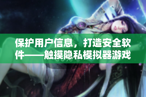 保護(hù)用戶信息，打造安全軟件——觸摸隱私模擬器游戲安裝指南