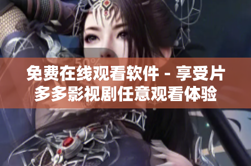 免費在線觀看軟件 - 享受片多多影視劇任意觀看體驗