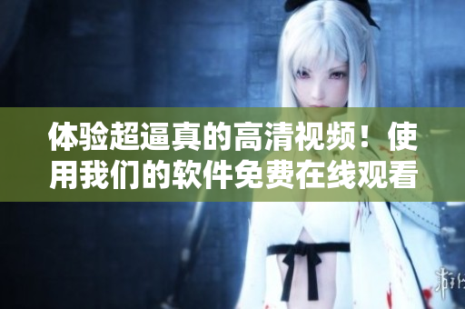 體驗(yàn)超逼真的高清視頻！使用我們的軟件免費(fèi)在線觀看17歲！