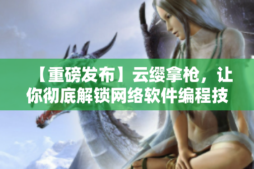 【重磅發(fā)布】云纓拿槍，讓你徹底解鎖網(wǎng)絡(luò)軟件編程技能！