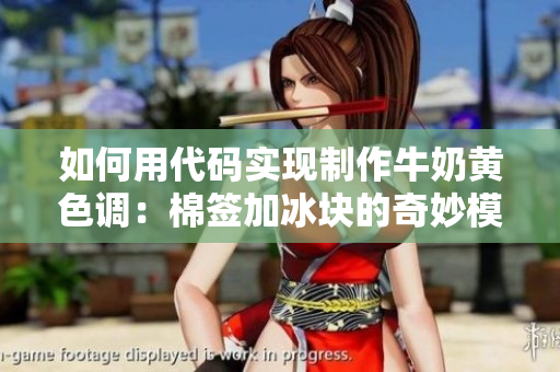 如何用代碼實(shí)現(xiàn)制作牛奶黃色調(diào)：棉簽加冰塊的奇妙模擬