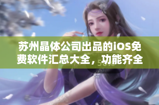 蘇州晶體公司出品的iOS免費(fèi)軟件匯總大全，功能齊全、實(shí)用便捷