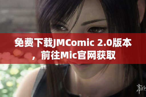 免費下載JMComic 2.0版本，前往Mic官網(wǎng)獲取