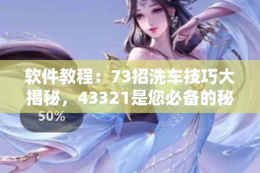 軟件教程：73招洗車技巧大揭秘，43321是您必備的秘籍