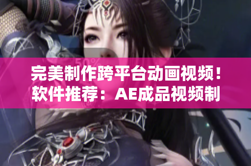 完美制作跨平臺(tái)動(dòng)畫視頻！軟件推薦：AE成品視頻制作