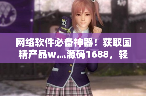 網(wǎng)絡(luò)軟件必備神器！獲取國精產(chǎn)品w灬源碼1688，輕松編寫高質(zhì)量軟件
