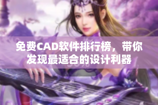 免費CAD軟件排行榜，帶你發(fā)現(xiàn)最適合的設(shè)計利器
