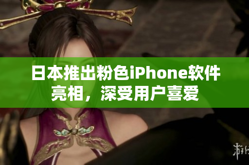 日本推出粉色iPhone軟件亮相，深受用戶喜愛