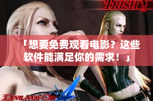 「想要免費(fèi)觀看電影？這些軟件能滿足你的需求！」