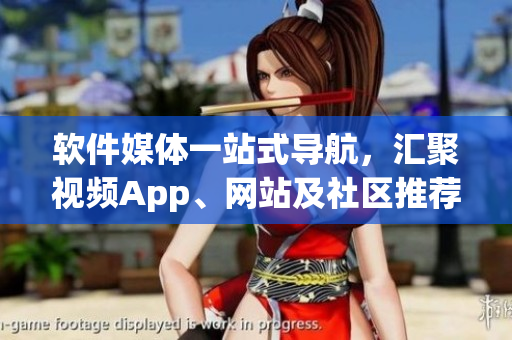 軟件媒體一站式導(dǎo)航，匯聚視頻App、網(wǎng)站及社區(qū)推薦