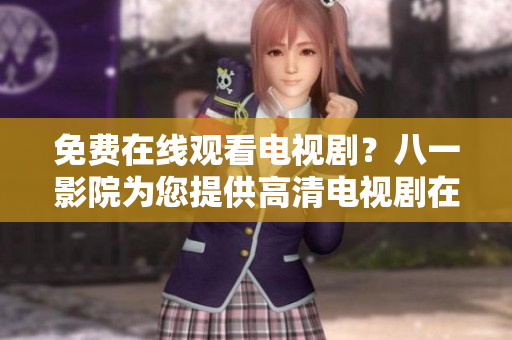 免費在線觀看電視劇？八一影院為您提供高清電視劇在線觀看服務(wù)！