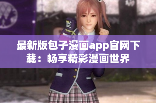 最新版包子漫畫(huà)app官網(wǎng)下載：暢享精彩漫畫(huà)世界