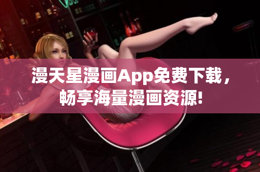漫天星漫畫App免費下載，暢享海量漫畫資源!