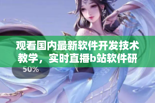 觀看國內(nèi)最新軟件開發(fā)技術(shù)教學(xué)，實時直播b站軟件研發(fā)課程